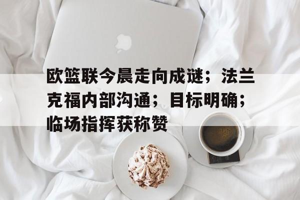 欧篮联今晨走向成谜；法兰克福内部沟通；目标明确；临场指挥获称赞的简单介绍