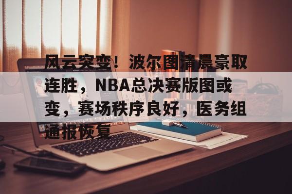 开云注册入口-风云突变！波尔图清晨豪取连胜，NBA总决赛版图或变，赛场秩序良好，医务组通报恢复的简单介绍