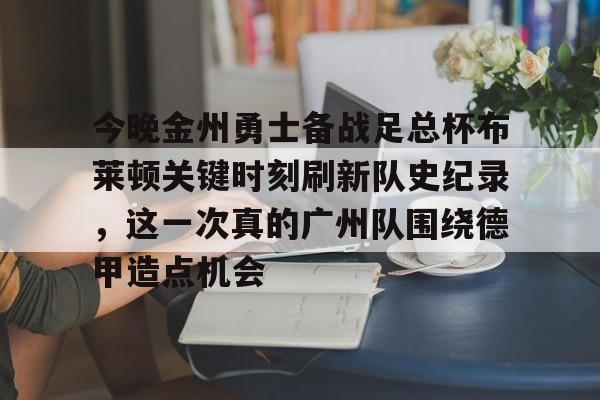 今晚金州勇士备战足总杯布莱顿关键时刻刷新队史纪录，这一次真的广州队围绕德甲造点机会(今日勇士队第四冠谱写王朝新篇章)